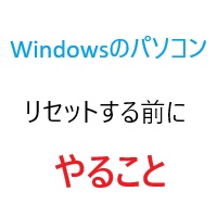 Windowsのパソコンをリセットする前にやること